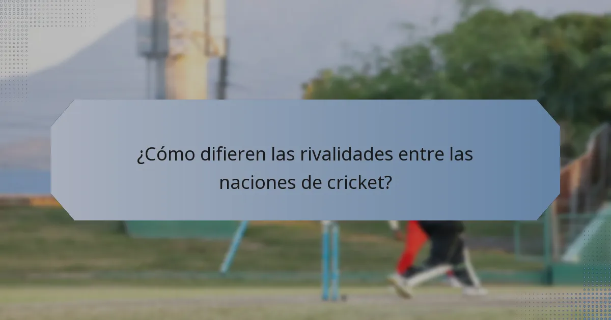 ¿Cómo difieren las rivalidades entre las naciones de cricket?