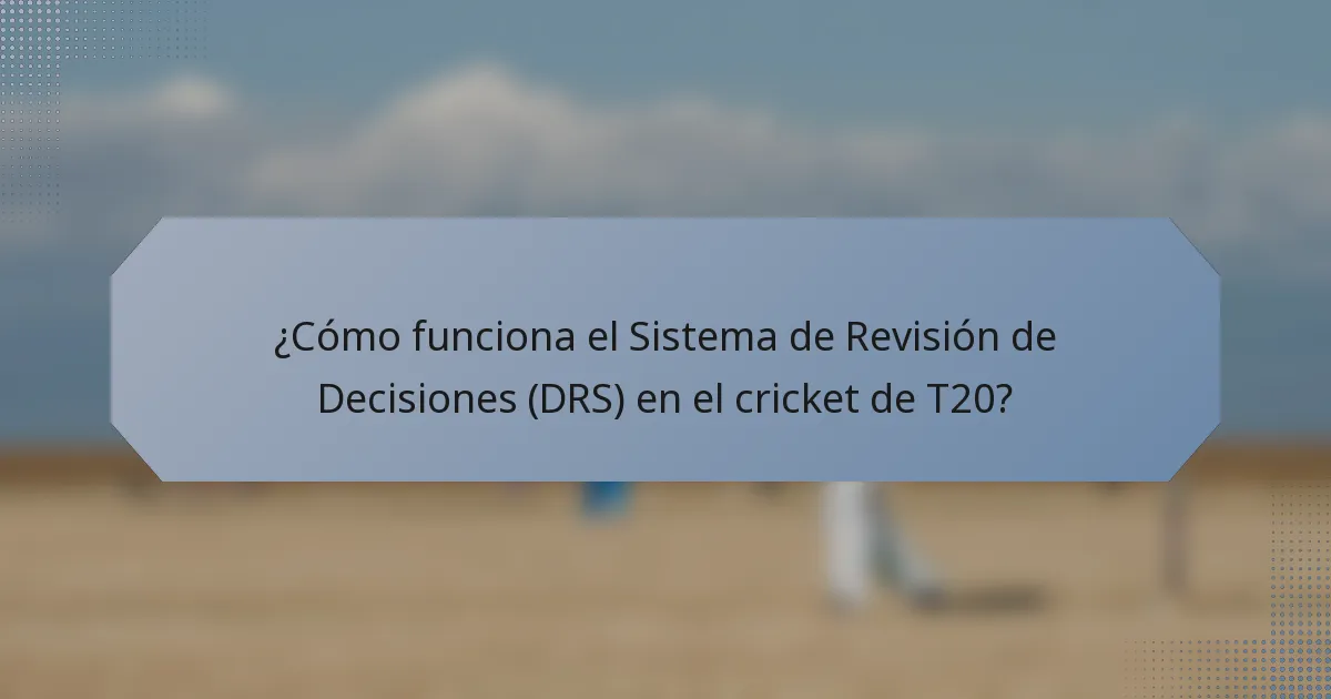 ¿Cómo funciona el Sistema de Revisión de Decisiones (DRS) en el cricket de T20?