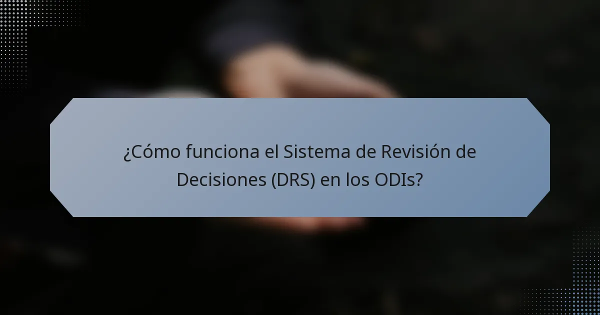 ¿Cómo funciona el Sistema de Revisión de Decisiones (DRS) en los ODIs?
