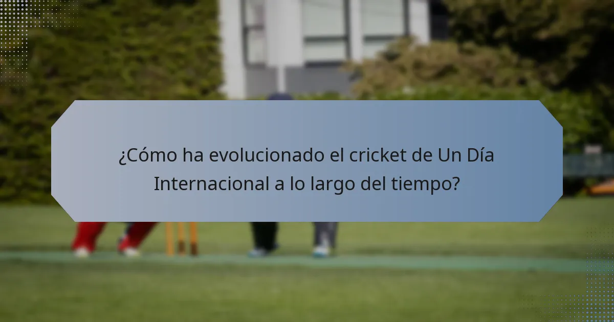 ¿Cómo ha evolucionado el cricket de Un Día Internacional a lo largo del tiempo?