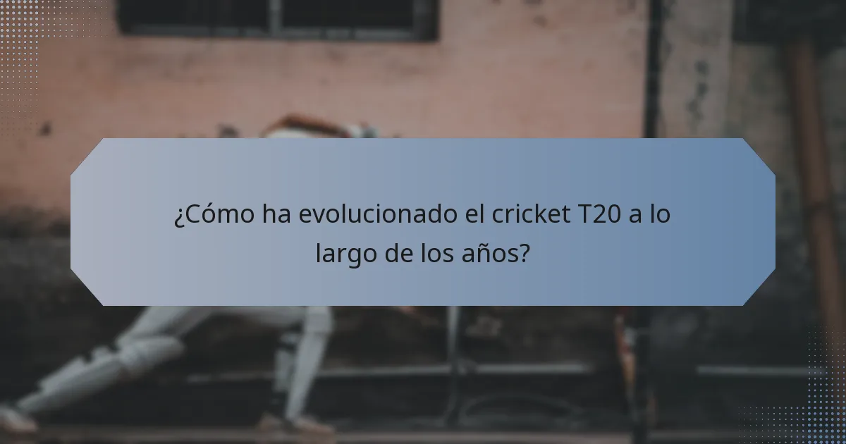 ¿Cómo ha evolucionado el cricket T20 a lo largo de los años?