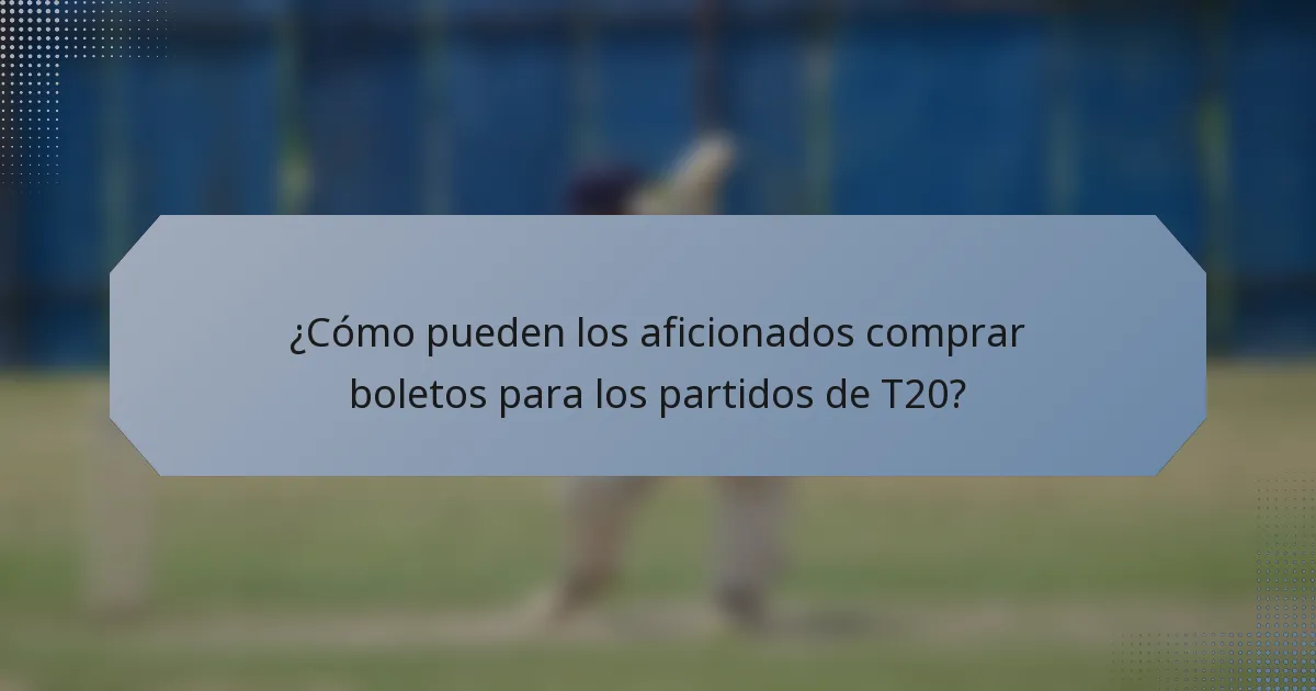 ¿Cómo pueden los aficionados comprar boletos para los partidos de T20?