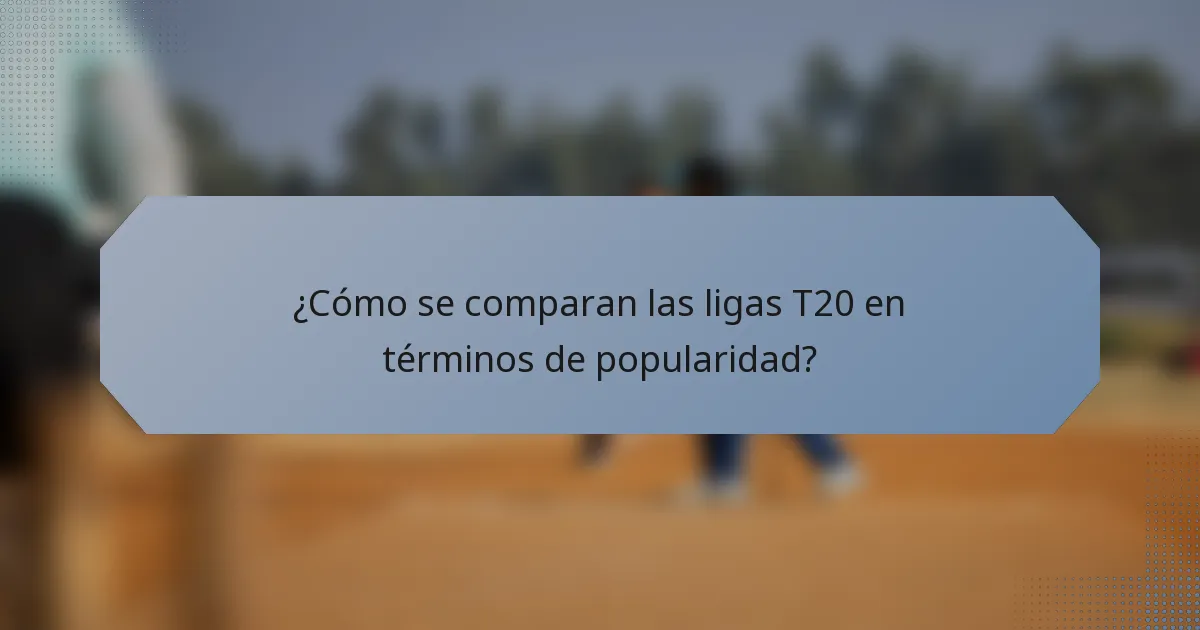 ¿Cómo se comparan las ligas T20 en términos de popularidad?
