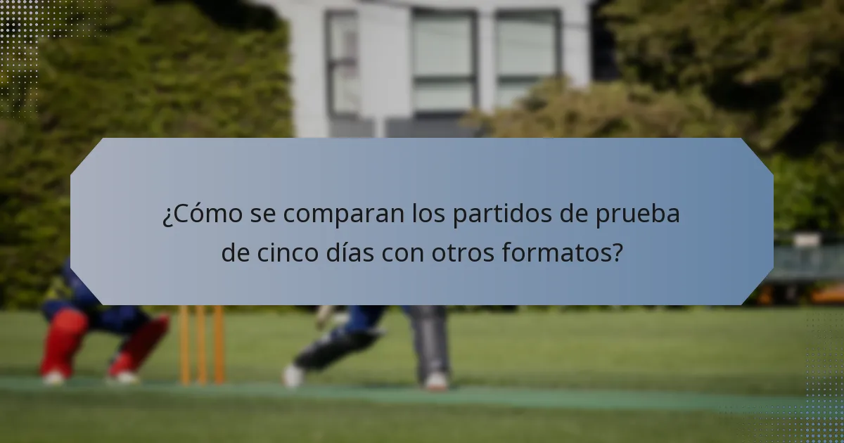 ¿Cómo se comparan los partidos de prueba de cinco días con otros formatos?