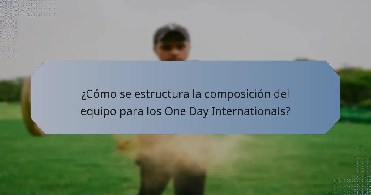 ¿Cómo se estructura la composición del equipo para los One Day Internationals?