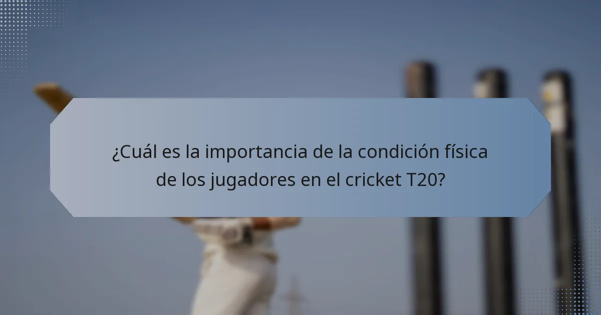 ¿Cuál es la importancia de la condición física de los jugadores en el cricket T20?