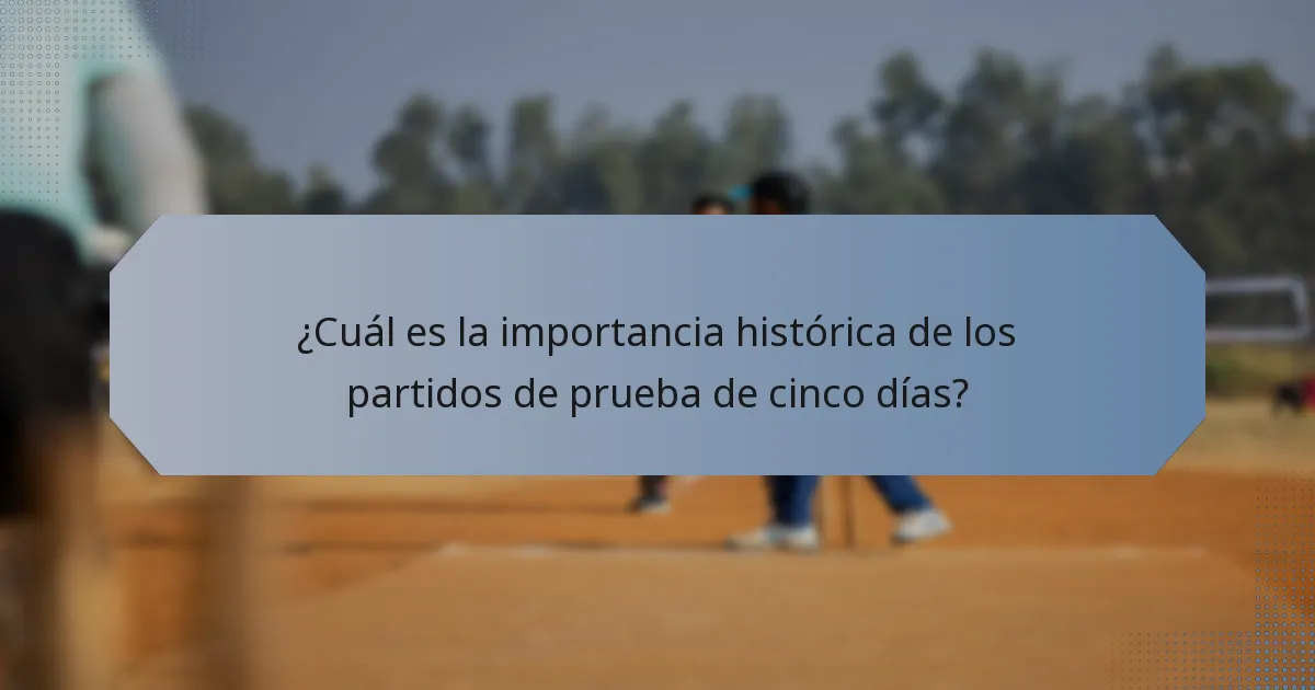 ¿Cuál es la importancia histórica de los partidos de prueba de cinco días?