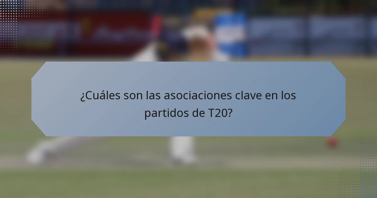 ¿Cuáles son las asociaciones clave en los partidos de T20?