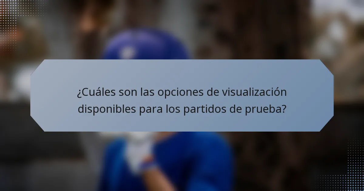 ¿Cuáles son las opciones de visualización disponibles para los partidos de prueba?
