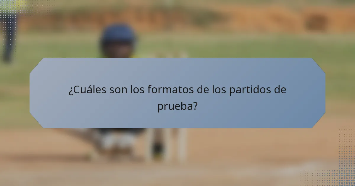 ¿Cuáles son los formatos de los partidos de prueba?