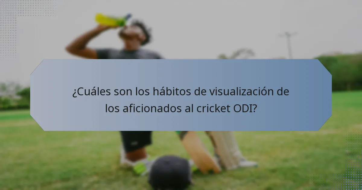 ¿Cuáles son los hábitos de visualización de los aficionados al cricket ODI?