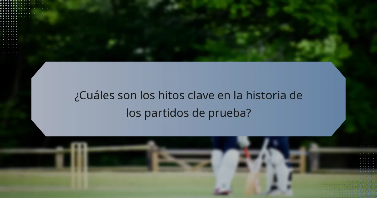 ¿Cuáles son los hitos clave en la historia de los partidos de prueba?