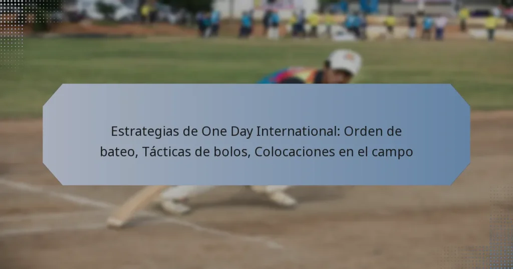 Estrategias de One Day International: Orden de bateo, Tácticas de bolos, Colocaciones en el campo