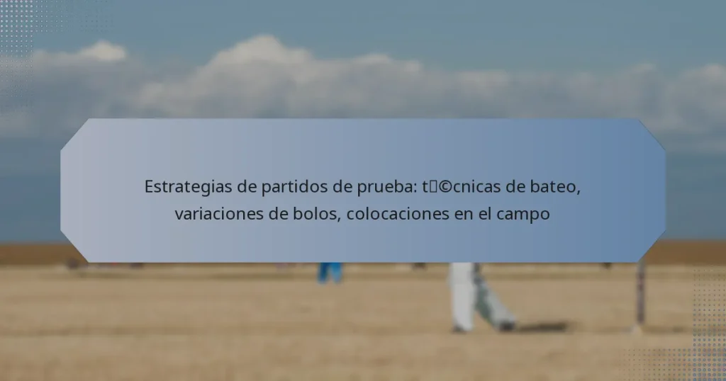Estrategias de partidos de prueba: técnicas de bateo, variaciones de bolos, colocaciones en el campo