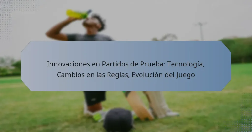 Innovaciones en Partidos de Prueba: Tecnología, Cambios en las Reglas, Evolución del Juego