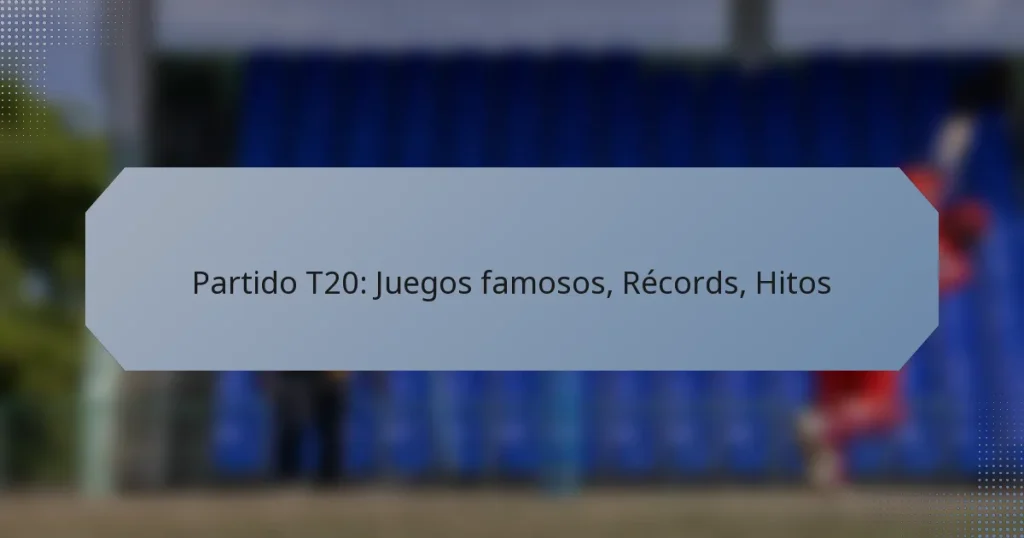 Partido T20: Juegos famosos, Récords, Hitos