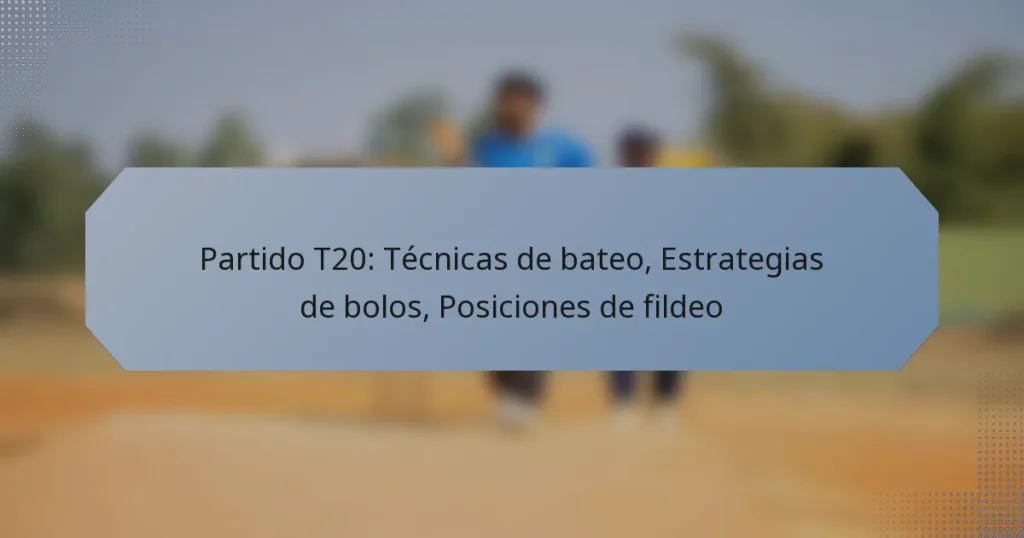 Partido T20: Técnicas de bateo, Estrategias de bolos, Posiciones de fildeo
