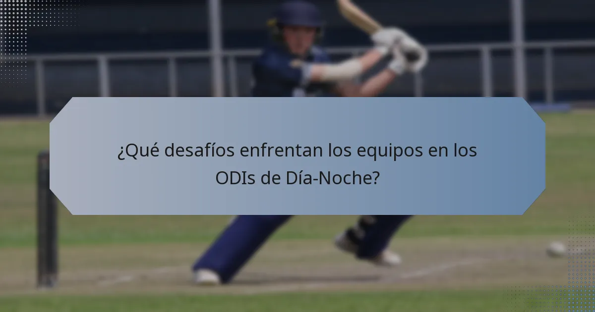 ¿Qué desafíos enfrentan los equipos en los ODIs de Día-Noche?