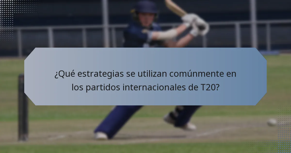 ¿Qué estrategias se utilizan comúnmente en los partidos internacionales de T20?