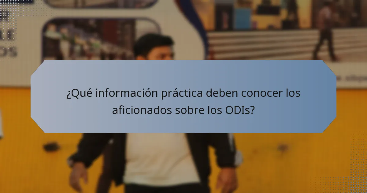 ¿Qué información práctica deben conocer los aficionados sobre los ODIs?