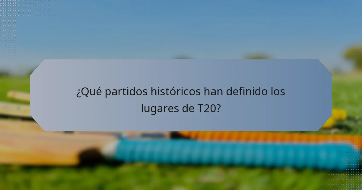 ¿Qué partidos históricos han definido los lugares de T20?