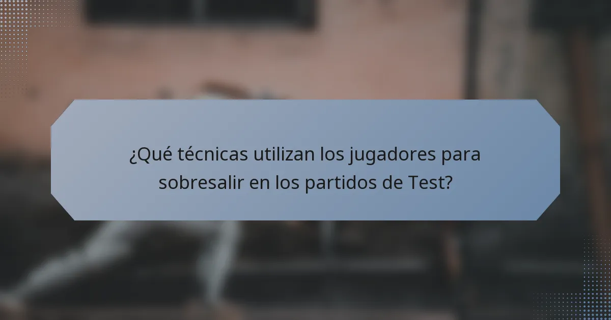 ¿Qué técnicas utilizan los jugadores para sobresalir en los partidos de Test?