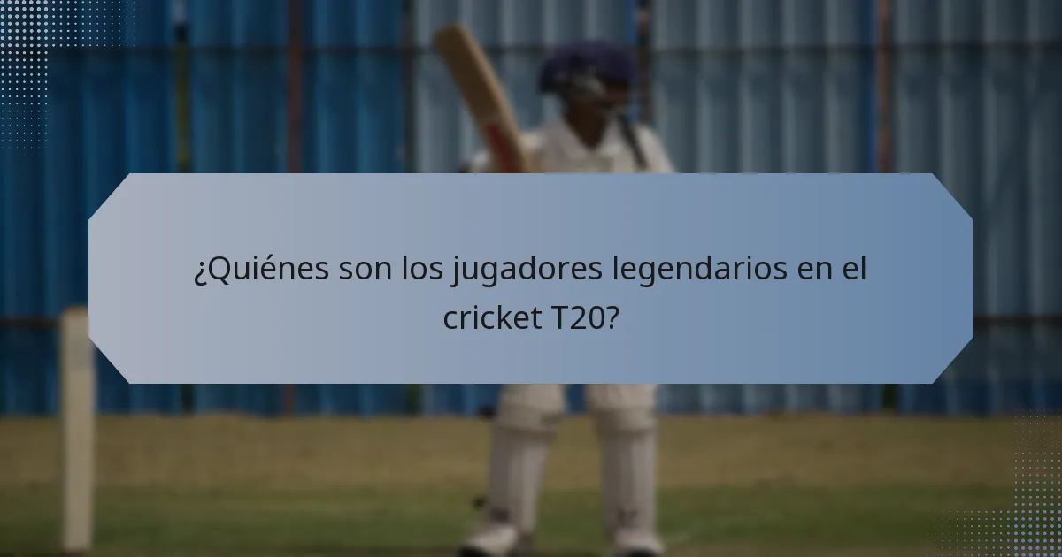 ¿Quiénes son los jugadores legendarios en el cricket T20?